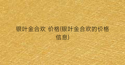 银叶金合欢 价格(银叶金合欢的价格信息)